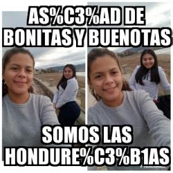 Meme Personalizado As C Ad De Bonitas Y Buenotas Somos Las Hondure