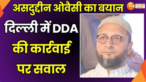 Asaduddin Owaisi Aimim चीफ असदुद्दीन ओवैसी का बयान Delhi में Dda की