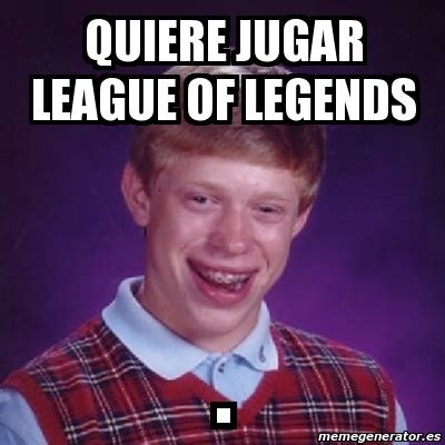 Meme Bad Luck Brian Quiere Jugar League Of Legends 135725