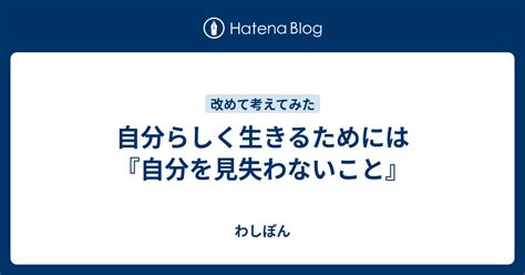 自分らしく生きるためには『自分を見失わないこと』 わしぽん