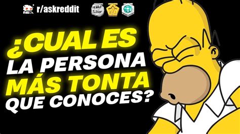 Cuál es la persona más estúpida que conoces Preguntas de Reddit