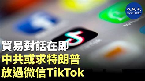 貿易對話在即 中共或求特朗普放過微信tiktok｜香港大紀元新唐人聯合新聞報道 Youtube