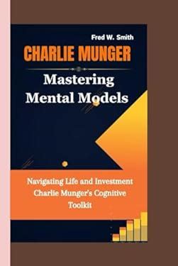 CHARLIE MUNGER: Mastering Mental Models- Navigating Life and Investment Charlie Munger's ...