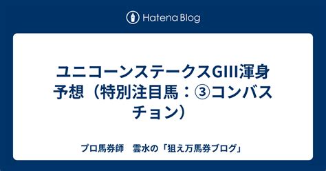 ユニコーンステークスgⅢ渾身予想（特別注目馬：③コンバスチョン） プロ馬券師 雲水の「狙え万馬券ブログ」