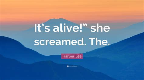 Harper Lee Quote “its Alive” She Screamed The”