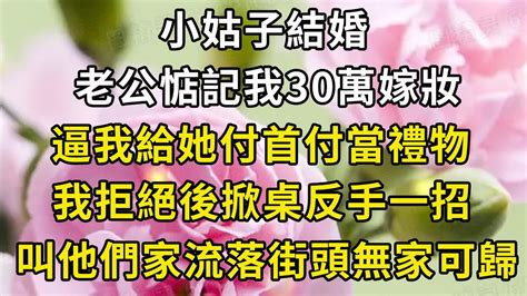 小姑子結婚，老公惦記我30萬嫁妝，逼我給她付首付當禮物，我拒絕後掀桌反手一招，叫他們家流落街頭無家可歸 翠花的故事 Youtube