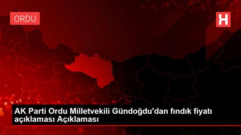 AK Parti Ordu Milletvekili Gündoğdu dan fındık fiyatı açıklaması