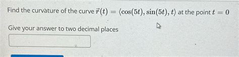 [solved] Find The Curvature Of The Curve R T Cos 5t Sin 5t T