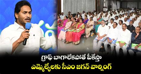 గ్రాఫ్ బాగాలేకపోతే పీకేస్తా ఎమ్మెల్యేలకు సీఎం జగన్ వార్నింగ్