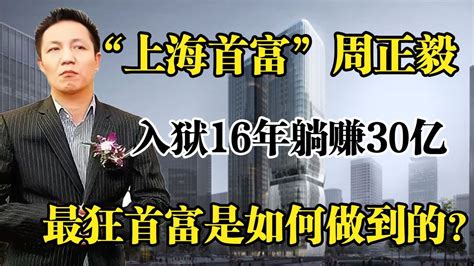 “上海首富”周正毅，入狱16年躺赚30亿，最狂首富是如何做到的？ Youtube