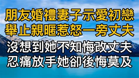 朋友婚禮妻子示愛初戀舉止親暱惹怒一旁丈夫，沒想到她不知悔改丈夫忍痛放手她卻後悔莫及！真實故事 ｜都市男女｜情感｜男閨蜜｜妻子出軌｜楓林情感