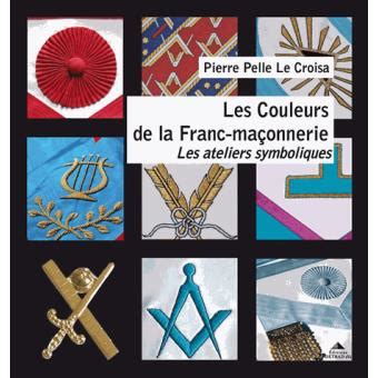 Les couleurs de la franc maçonnerie Les ateliers symboliques broché