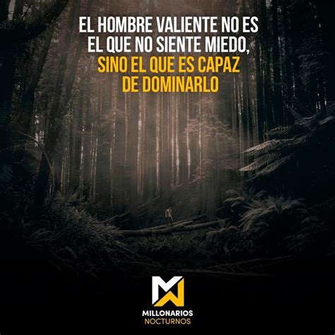 El Hombre Valiente No Es El Que No Siente Miedo Sino El Que Es Capaz