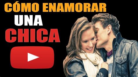 Como Enamorar A Una Chica Tips Para Conquistar A Una Mujer Youtube