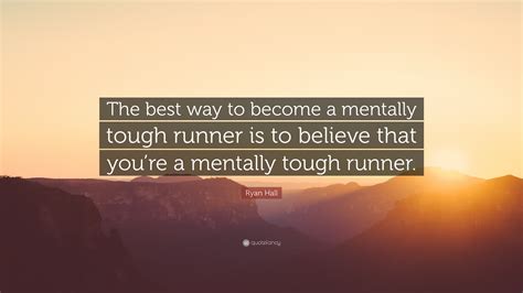 Ryan Hall Quote “the Best Way To Become A Mentally Tough Runner Is To Believe That You’re A