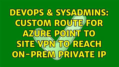 Devops Sysadmins Custom Route For Azure Point To Site Vpn To Reach