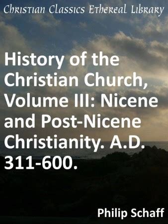 History of the Christian Church, Volume III: Nicene and Post-Nicene Christianity. A.D. 311-600 ...