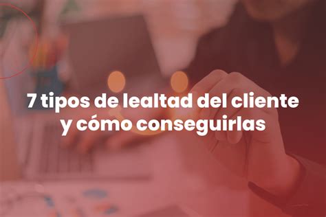 Tipos De Lealtad Del Cliente Y C Mo Conseguirlas Zerviz