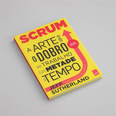 Scrum A Arte De Fazer O Dobro Do Trabalho Na Metade Do Tempo