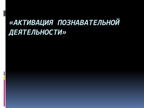 Активация познавательной деятельности - презентация онлайн