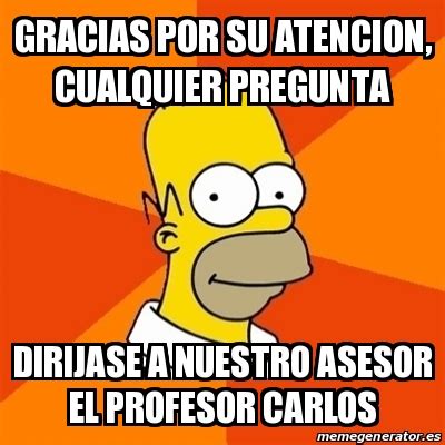 Meme Homer Gracias Por Su Atencion Cualquier Pregunta Dirijase A