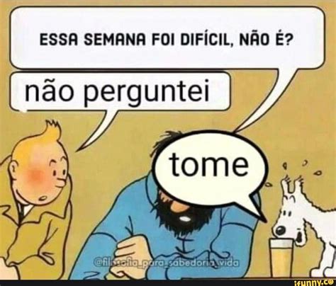 ESSA SEMANA FOI DIFÍCIL NÃO É não perguntei iFunny Brazil