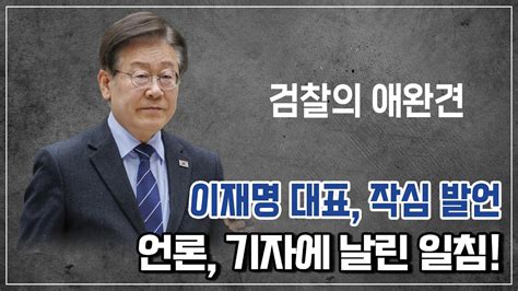 이재명 대표 작심발언 언론 기자에 일침을 날리다 언론은 검찰의 애완견 Youtube