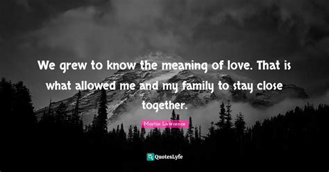 We Grew To Know The Meaning Of Love That Is What Allowed Me And My Fa
