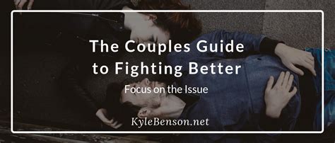 The Couples Guide To Fighting Better Focus On The Issue Kyle Benson