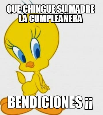 Meme Creator Funny Que Chingue Su Madre La Cumplea Era Bendiciones