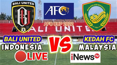 Live Bali United Idn Vs Kedah Fc Mas Afc Cup Siaran