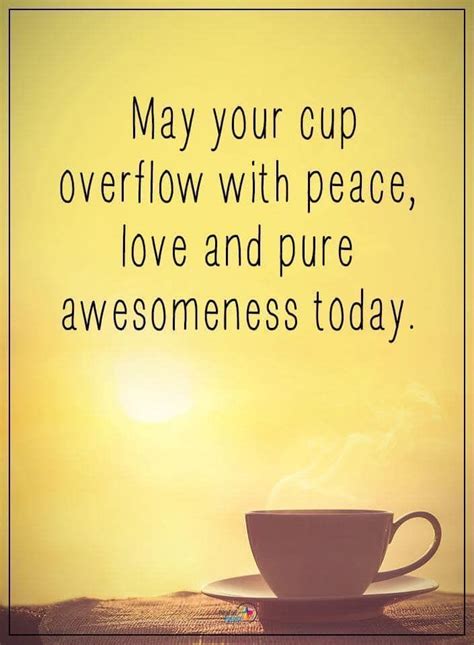 May Your Cup Overflow With Peace Love And Pure Awesomeness Today