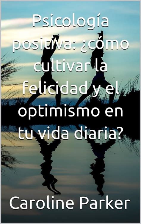 Psicolog A Positiva C Mo Cultivar La Felicidad Y El Optimismo En Tu