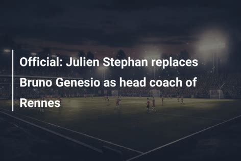 Official Julien Stephan Replaces Bruno Genesio As Head Coach Of Rennes