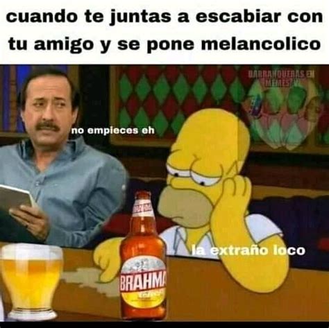 Cuando te juntas a escabiar con tu amigo y se pone melancólico. No ...