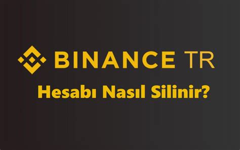 Binance Tr Hesap Silme Linki Ve Hesab Silme Formu Hesapbey