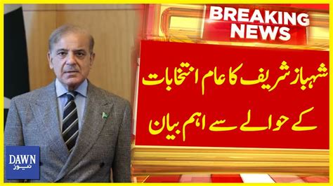 Shehbaz Sharif Ka Aam Intakhabat Kay Hawalay Say Eham Bayan Breaking