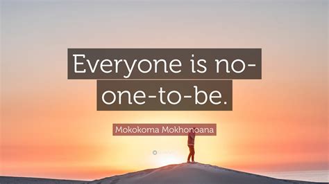 Mokokoma Mokhonoana Quote Everyone Is No One To Be