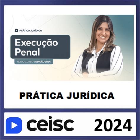 PRÁTICA JÚRIDICA FORENSE E ATUALIZAÇÃO EXECUÇÃO PENAL CEISC 2024