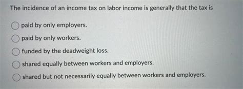 Solved The Incidence Of An Income Tax On Labor Income Is Chegg