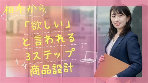 相手から「欲しい」と言われる商品設計3ステップ 「10－30万の高額商品」を「30％の高成約率」で「理想顧客」に⇒月商100万円ビジネス構築します