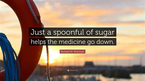 Richard M Sherman Quote Just A Spoonful Of Sugar Helps The Medicine