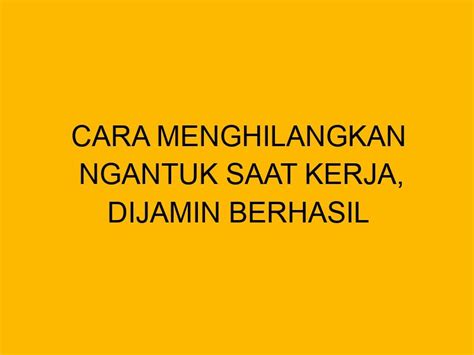 Cara Menghilangkan Ngantuk Saat Kerja Dijamin Berhasil