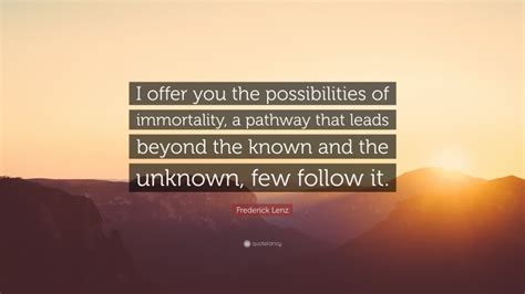 Frederick Lenz Quote I Offer You The Possibilities Of Immortality A