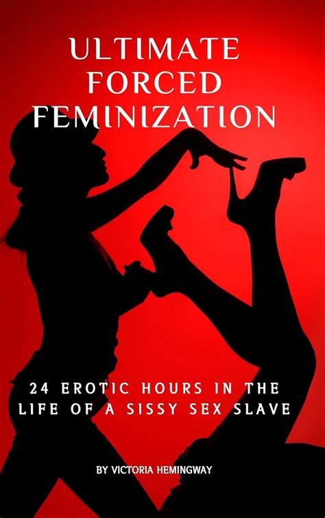 Ultimate Forced Feminization 24 Hours In The Life Of A Sissy Sex Slave EBook Hemingway