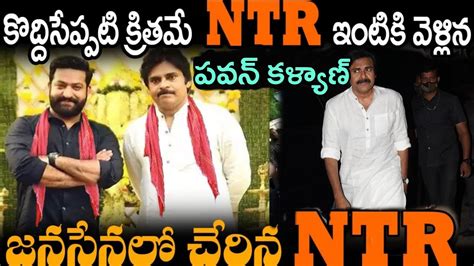 కొద్దీ సేపటి క్రితం ఎన్టీఆర్ ఇంటికి వెళ్లిన పవన్ కళ్యాణ్ జనసేన లో చేరిన