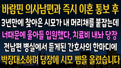 실화 사연 의사 남편과 즉시 이혼 후 3년만에 시모가 뜬금없이 날 찾아오는데 전남편 병실에서 듣게된 소리에 그 즉시