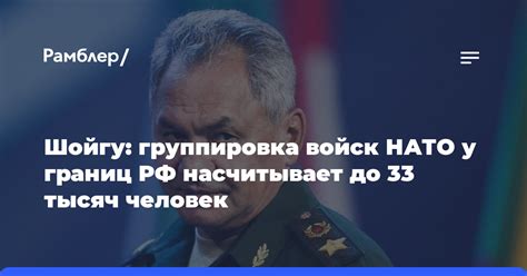 Шойгу заявил что группировка войск НАТО у границ РФ насчитывает до 33 тысяч человек Рамблер