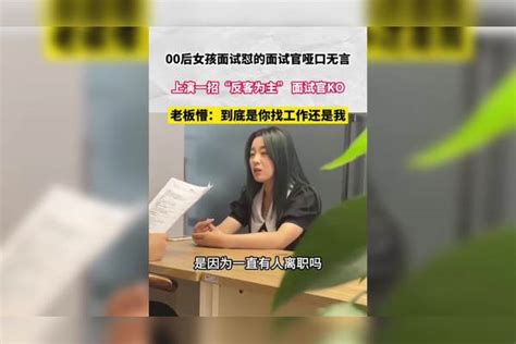 00后女孩面试怼的面试官哑口无言 上演一招“反客为主”将面试官ko 面试官：到底是你找工作还是我 反客为主 女孩 工作