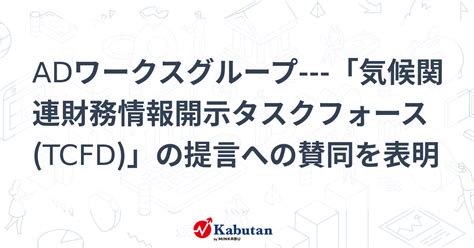 Adワークスグループ 「気候関連財務情報開示タスクフォースtcfd」の提言への賛同を表明 個別株 株探ニュース